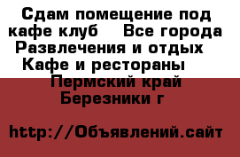 Сдам помещение под кафе,клуб. - Все города Развлечения и отдых » Кафе и рестораны   . Пермский край,Березники г.